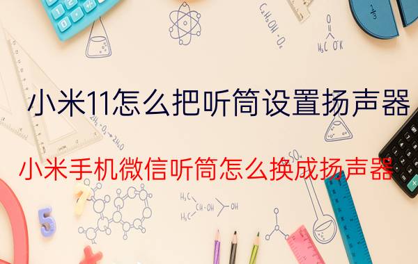 小米11怎么把听筒设置扬声器 小米手机微信听筒怎么换成扬声器？